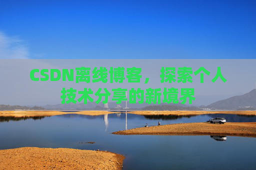 CSDN离线博客，探索个人技术分享的新境界