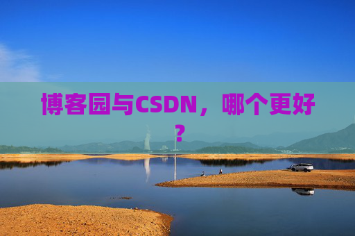 博客园与CSDN，哪个更好？