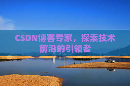 CSDN博客专家，探索技术前沿的引领者