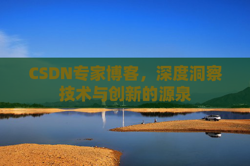 CSDN专家博客，深度洞察技术与创新的源泉
